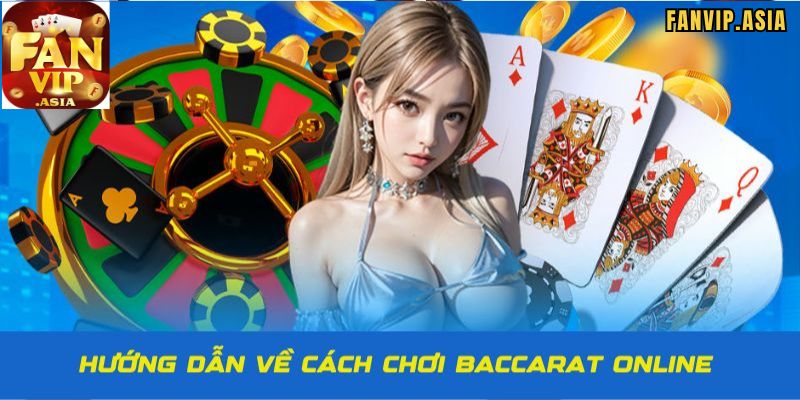 Cách chơi bài Baccarat FanVip đơn giản mà dễ thắng từ cao thủ